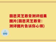 茵芭灵芝唇膏测评结果图片(茵芭灵芝唇膏：测评图片告诉你心得)