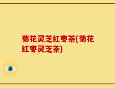 菊花灵芝红枣茶(菊花红枣灵芝茶)