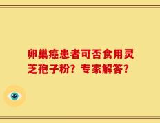 卵巢癌患者可否食用灵芝孢子粉？专家解答？