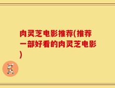 肉灵芝电影推荐(推荐一部好看的肉灵芝电影)