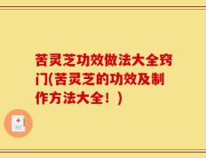 苦灵芝功效做法大全窍门(苦灵芝的功效及制作方法大全！)