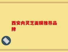 西安肉灵芝面膜推荐品牌