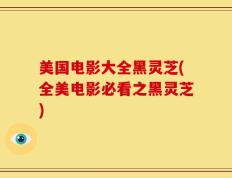 美国电影大全黑灵芝(全美电影必看之黑灵芝)