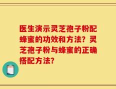 医生演示灵芝孢子粉配蜂蜜的功效和方法？灵芝孢子粉与蜂蜜的正确搭配方法？