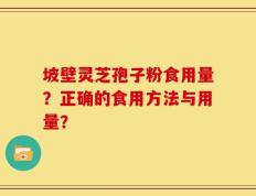 坡壁灵芝孢子粉食用量？正确的食用方法与用量？