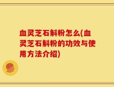 血灵芝石斛粉怎么(血灵芝石斛粉的功效与使用方法介绍)