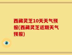西藏灵芝10天天气预报(西藏灵芝近期天气预报)