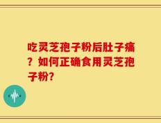 吃灵芝孢子粉后肚子痛？如何正确食用灵芝孢子粉？