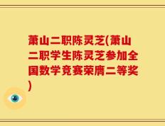 萧山二职陈灵芝(萧山二职学生陈灵芝参加全国数学竞赛荣膺二等奖)