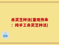 赤灵芝种法(重现传承：纯手工赤灵芝种法)
