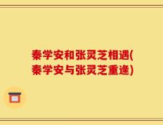 秦学安和张灵芝相遇(秦学安与张灵芝重逢)