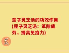 莲子灵芝汤的功效作用(莲子灵芝汤：革除疲劳，提高免疫力)