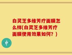 白灵芝多维芳疗面膜怎么样(白灵芝多维芳疗面膜使用效果如何？)
