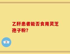 乙肝患者能否食用灵芝孢子粉？