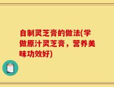 自制灵芝膏的做法(学做原汁灵芝膏，营养美味功效好)