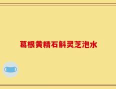 葛根黄精石斛灵芝泡水