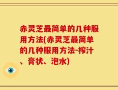 赤灵芝最简单的几种服用方法(赤灵芝最简单的几种服用方法-榨汁、膏状、泡水)