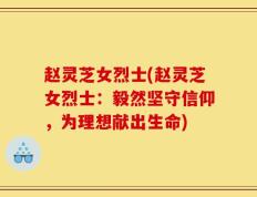 赵灵芝女烈士(赵灵芝女烈士：毅然坚守信仰，为理想献出生命)