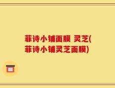 菲诗小铺面膜 灵芝(菲诗小铺灵芝面膜)