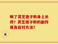 喝了灵芝孢子粉身上长疖？灵芝孢子粉的副作用及应对方法？