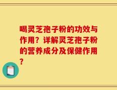 喝灵芝孢子粉的功效与作用？详解灵芝孢子粉的营养成分及保健作用？