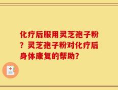 化疗后服用灵芝孢子粉？灵芝孢子粉对化疗后身体康复的帮助？