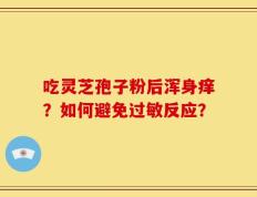 吃灵芝孢子粉后浑身痒？如何避免过敏反应？