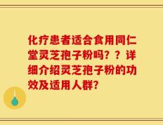 化疗患者适合食用同仁堂灵芝孢子粉吗？？详细介绍灵芝孢子粉的功效及适用人群？