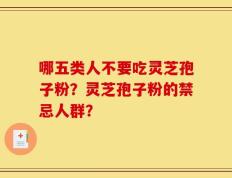 哪五类人不要吃灵芝孢子粉？灵芝孢子粉的禁忌人群？
