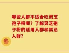 哪些人群不适合吃灵芝孢子粉呢？了解灵芝孢子粉的适用人群和禁忌人群？