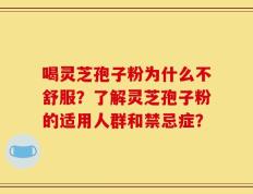 喝灵芝孢子粉为什么不舒服？了解灵芝孢子粉的适用人群和禁忌症？