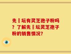 先秾坛有灵芝孢子粉吗？了解先秾坛灵芝孢子粉的销售情况？