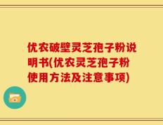 优农破壁灵芝孢子粉说明书(优农灵芝孢子粉使用方法及注意事项)