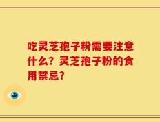 吃灵芝孢子粉需要注意什么？灵芝孢子粉的食用禁忌？