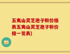 五夷山灵芝孢子粉价格表五夷山灵芝孢子粉价格一览表)
