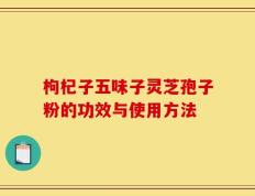 枸杞子五味子灵芝孢子粉的功效与使用方法