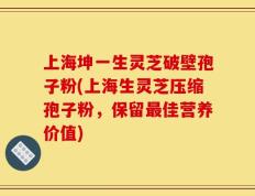 上海坤一生灵芝破壁孢子粉(上海生灵芝压缩孢子粉，保留最佳营养价值)