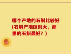 哪个产地的石斛比较好(石斛产地区别大，那里的石斛最好？)