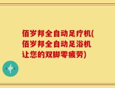 佰岁邦全自动足疗机(佰岁邦全自动足浴机 让您的双脚零疲劳)