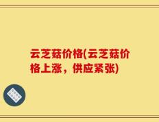 云芝菇价格(云芝菇价格上涨，供应紧张)