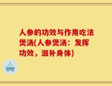 人参的功效与作用吃法煲汤(人参煲汤：发挥功效，滋补身体)
