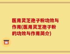 医用灵芝孢子粉功效与作用(医用灵芝孢子粉的功效与作用简介)