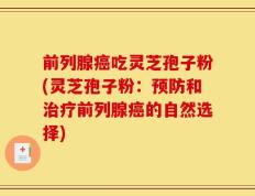 前列腺癌吃灵芝孢子粉(灵芝孢子粉：预防和治疗前列腺癌的自然选择)