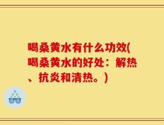 喝桑黄水有什么功效(喝桑黄水的好处：解热、抗炎和清热。)