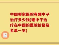 中国哪家医院有硼中子治疗多少钱(硼中子治疗在中国的医院价格及名单一览)