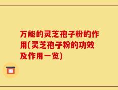 万能的灵芝孢子粉的作用(灵芝孢子粉的功效及作用一览)