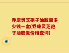 乔康灵芝孢子油胶囊多少钱一盒(乔康灵芝孢子油胶囊价格查询)