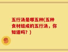 五行汤是哪五种(五种食材组成的五行汤，你知道吗？)