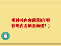 哪种鸡内金质量好(哪款鸡内金质量最佳？)