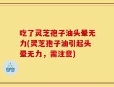 吃了灵芝孢子油头晕无力(灵芝孢子油引起头晕无力，需注意)